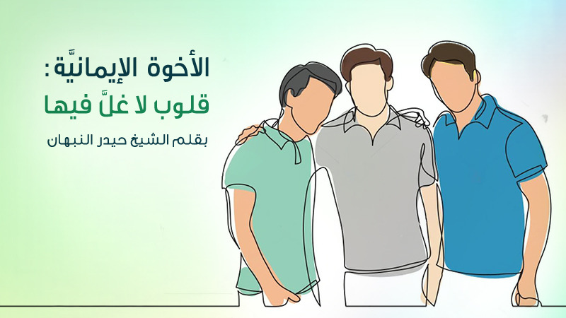 الأخوة الإيمانيَّة: قلوبٌ لا غلّ فيها
